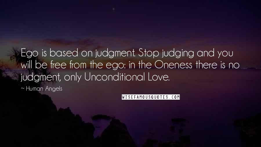 Human Angels Quotes: Ego is based on judgment. Stop judging and you will be free from the ego: in the Oneness there is no judgment, only Unconditional Love.