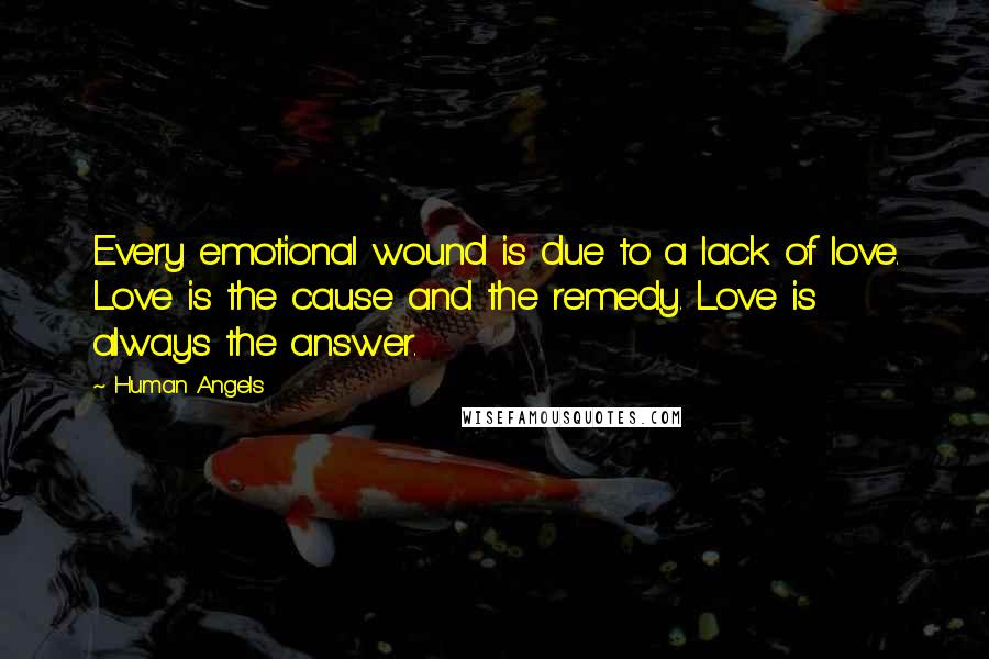 Human Angels Quotes: Every emotional wound is due to a lack of love. Love is the cause and the remedy. Love is always the answer.