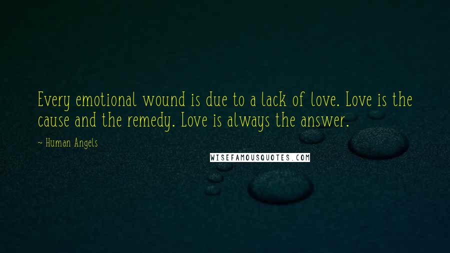 Human Angels Quotes: Every emotional wound is due to a lack of love. Love is the cause and the remedy. Love is always the answer.