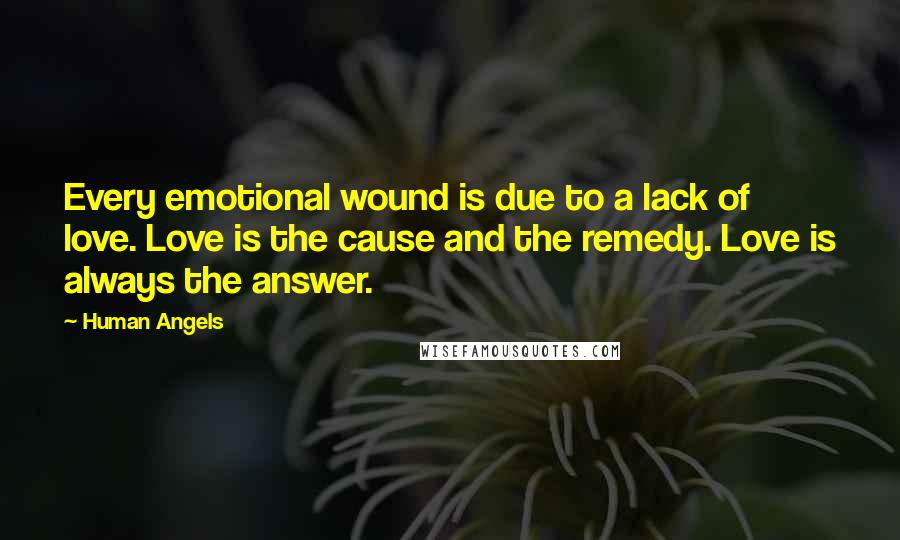 Human Angels Quotes: Every emotional wound is due to a lack of love. Love is the cause and the remedy. Love is always the answer.