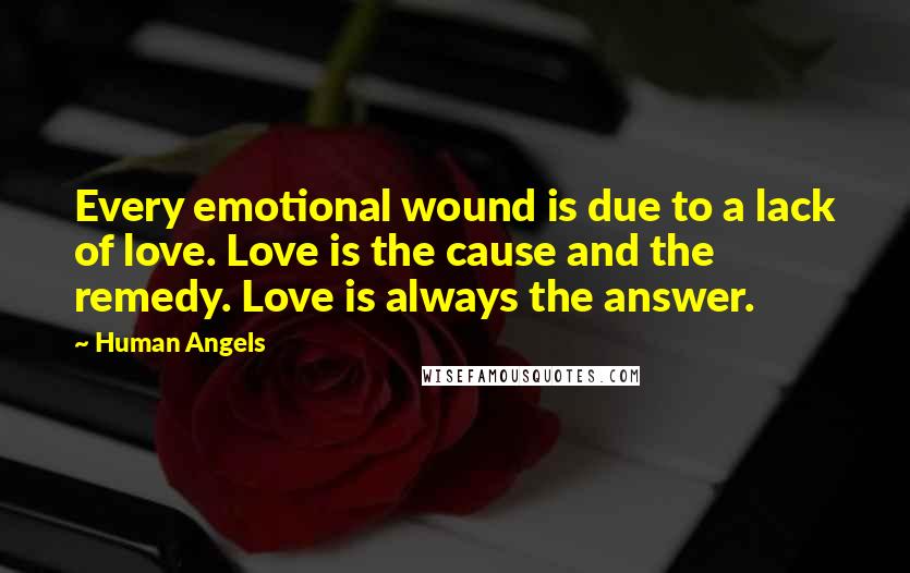 Human Angels Quotes: Every emotional wound is due to a lack of love. Love is the cause and the remedy. Love is always the answer.