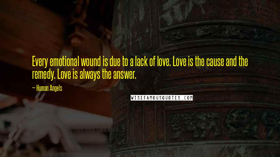 Human Angels Quotes: Every emotional wound is due to a lack of love. Love is the cause and the remedy. Love is always the answer.