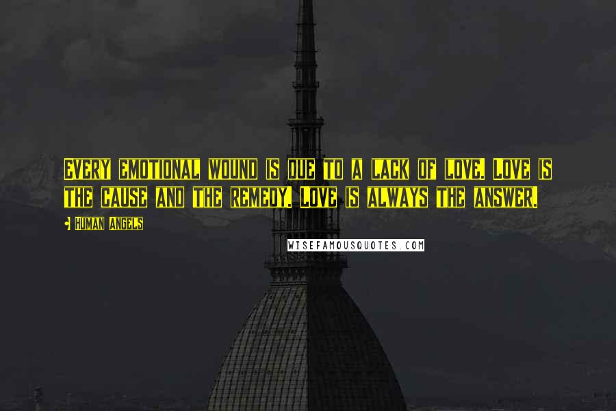 Human Angels Quotes: Every emotional wound is due to a lack of love. Love is the cause and the remedy. Love is always the answer.