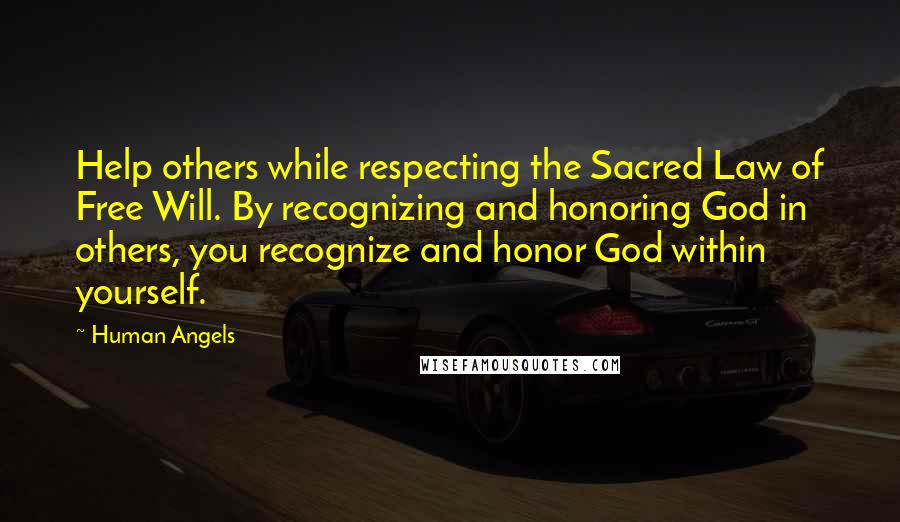 Human Angels Quotes: Help others while respecting the Sacred Law of Free Will. By recognizing and honoring God in others, you recognize and honor God within yourself.