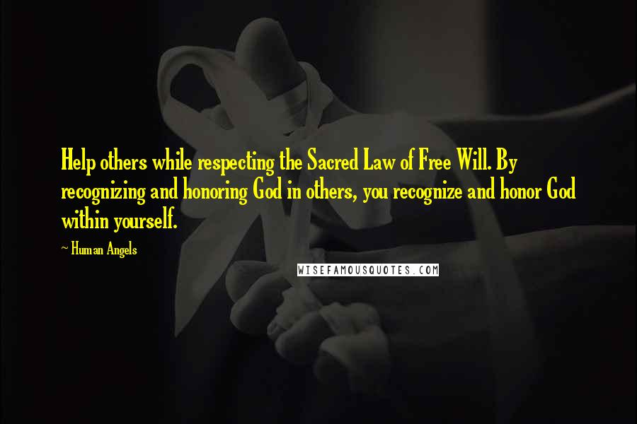 Human Angels Quotes: Help others while respecting the Sacred Law of Free Will. By recognizing and honoring God in others, you recognize and honor God within yourself.