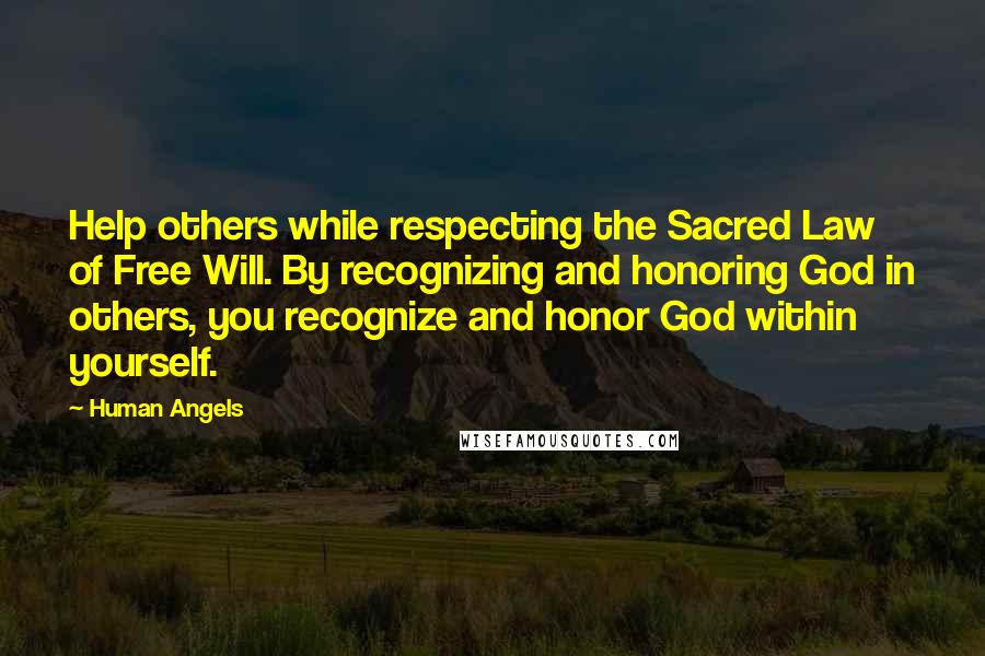 Human Angels Quotes: Help others while respecting the Sacred Law of Free Will. By recognizing and honoring God in others, you recognize and honor God within yourself.