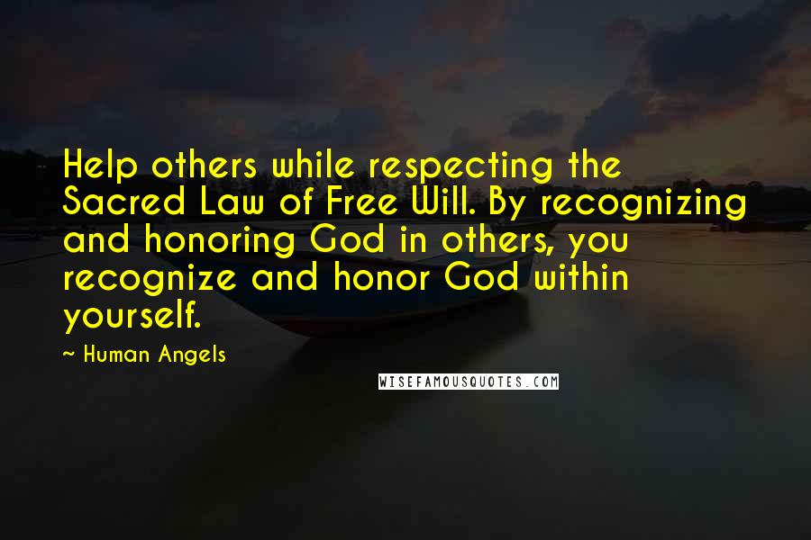 Human Angels Quotes: Help others while respecting the Sacred Law of Free Will. By recognizing and honoring God in others, you recognize and honor God within yourself.