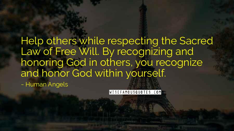 Human Angels Quotes: Help others while respecting the Sacred Law of Free Will. By recognizing and honoring God in others, you recognize and honor God within yourself.