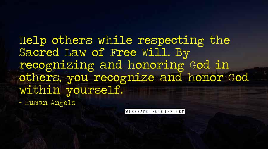 Human Angels Quotes: Help others while respecting the Sacred Law of Free Will. By recognizing and honoring God in others, you recognize and honor God within yourself.