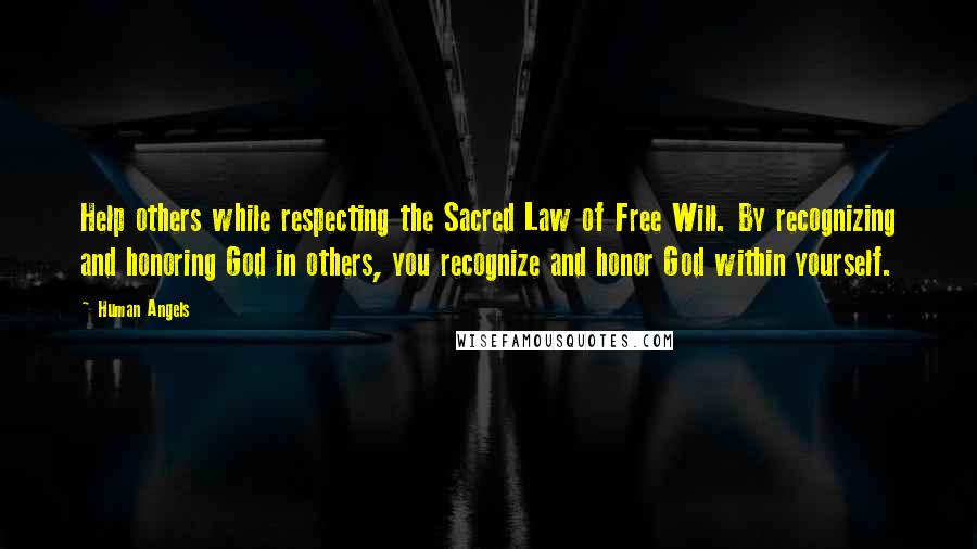 Human Angels Quotes: Help others while respecting the Sacred Law of Free Will. By recognizing and honoring God in others, you recognize and honor God within yourself.