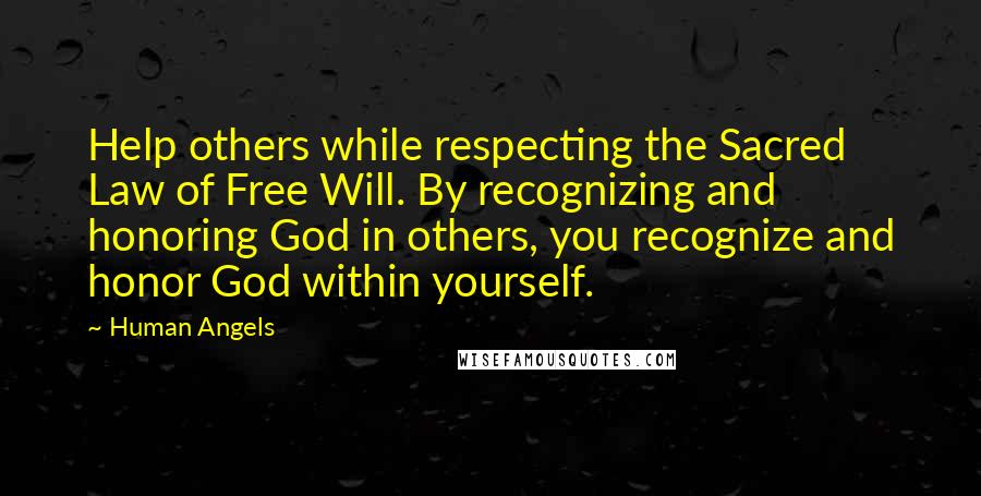 Human Angels Quotes: Help others while respecting the Sacred Law of Free Will. By recognizing and honoring God in others, you recognize and honor God within yourself.