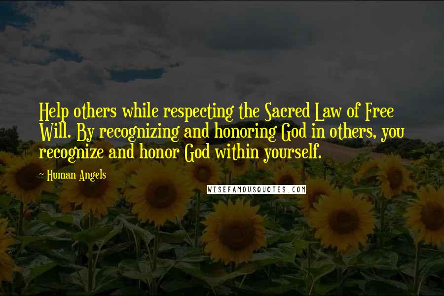 Human Angels Quotes: Help others while respecting the Sacred Law of Free Will. By recognizing and honoring God in others, you recognize and honor God within yourself.