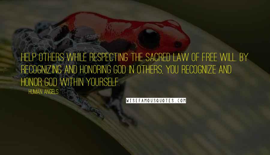 Human Angels Quotes: Help others while respecting the Sacred Law of Free Will. By recognizing and honoring God in others, you recognize and honor God within yourself.