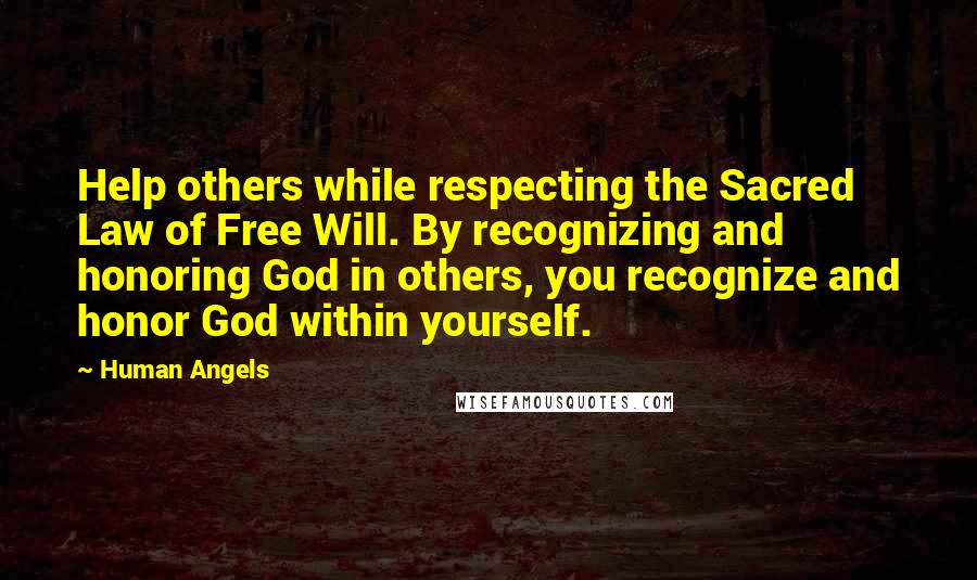 Human Angels Quotes: Help others while respecting the Sacred Law of Free Will. By recognizing and honoring God in others, you recognize and honor God within yourself.