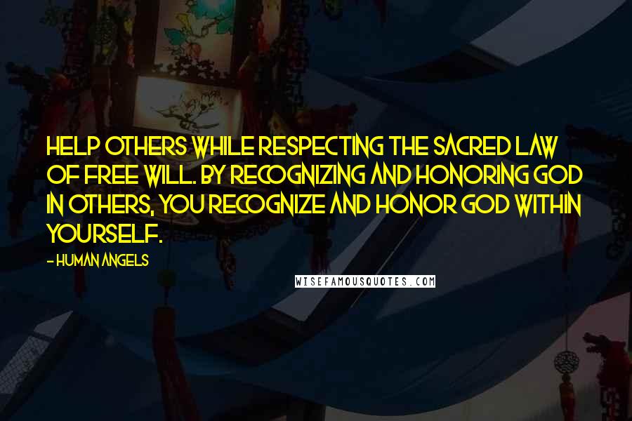 Human Angels Quotes: Help others while respecting the Sacred Law of Free Will. By recognizing and honoring God in others, you recognize and honor God within yourself.