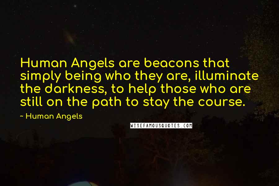 Human Angels Quotes: Human Angels are beacons that simply being who they are, illuminate the darkness, to help those who are still on the path to stay the course.