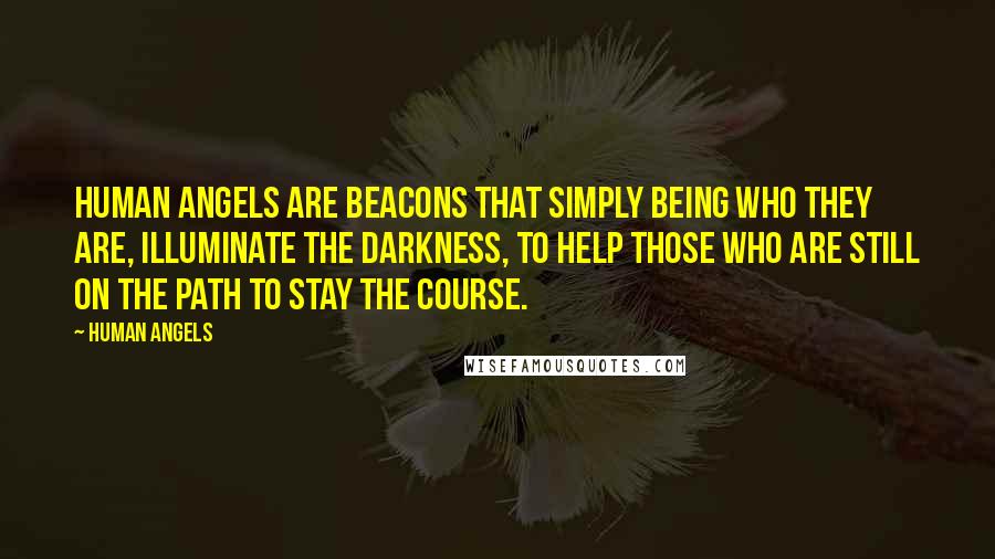 Human Angels Quotes: Human Angels are beacons that simply being who they are, illuminate the darkness, to help those who are still on the path to stay the course.