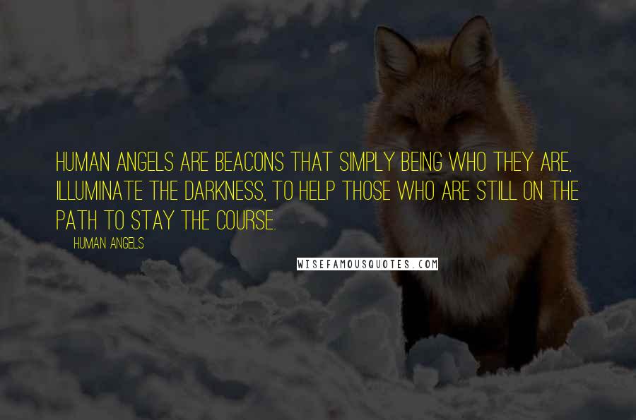 Human Angels Quotes: Human Angels are beacons that simply being who they are, illuminate the darkness, to help those who are still on the path to stay the course.