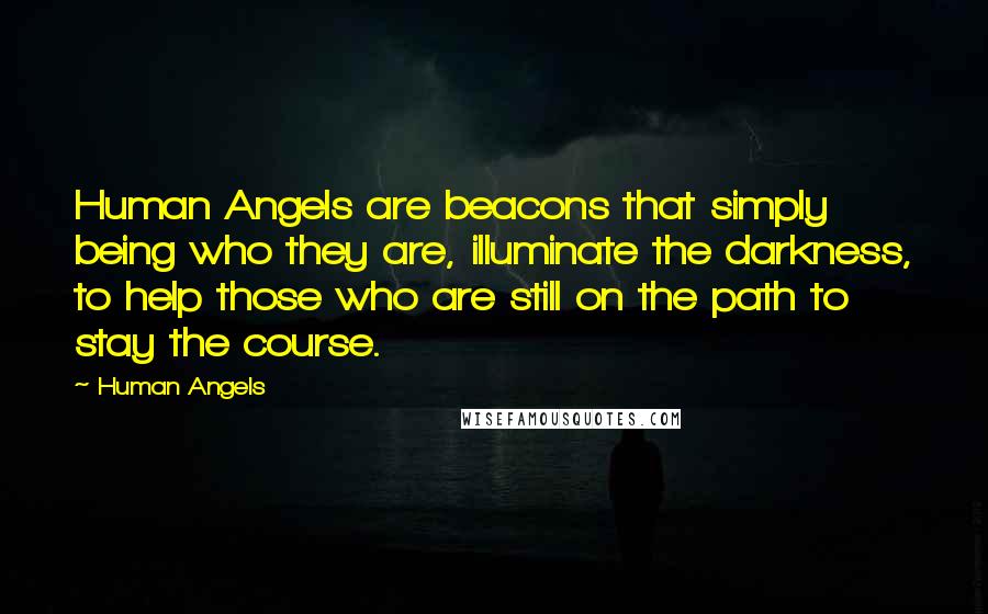 Human Angels Quotes: Human Angels are beacons that simply being who they are, illuminate the darkness, to help those who are still on the path to stay the course.