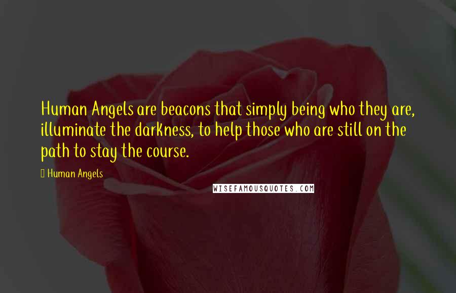 Human Angels Quotes: Human Angels are beacons that simply being who they are, illuminate the darkness, to help those who are still on the path to stay the course.