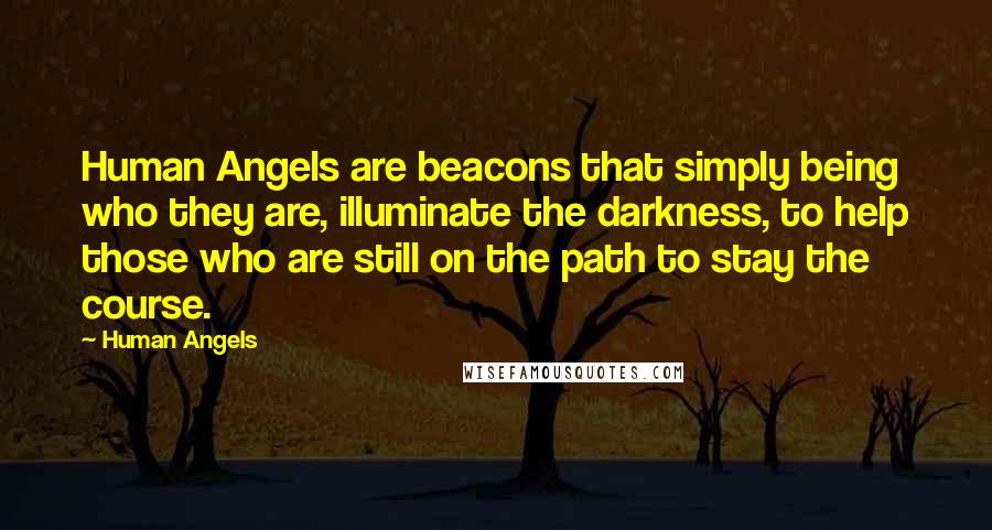 Human Angels Quotes: Human Angels are beacons that simply being who they are, illuminate the darkness, to help those who are still on the path to stay the course.