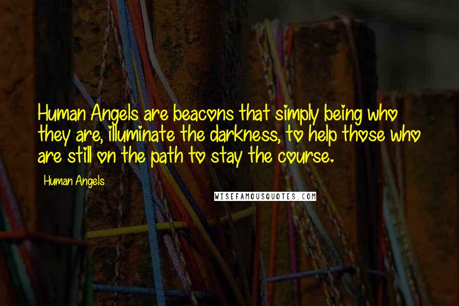 Human Angels Quotes: Human Angels are beacons that simply being who they are, illuminate the darkness, to help those who are still on the path to stay the course.