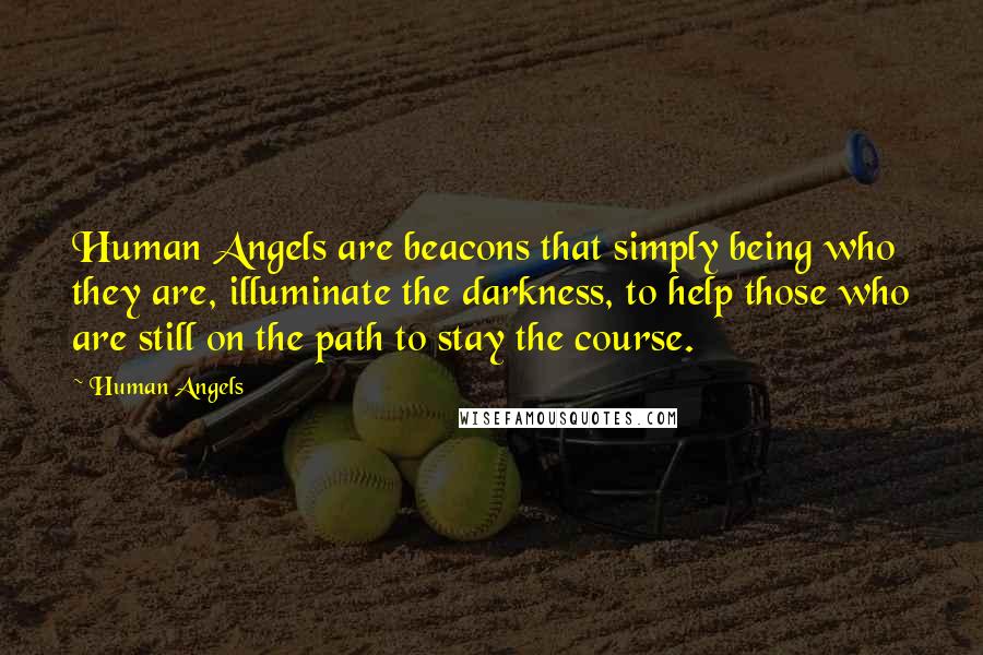 Human Angels Quotes: Human Angels are beacons that simply being who they are, illuminate the darkness, to help those who are still on the path to stay the course.