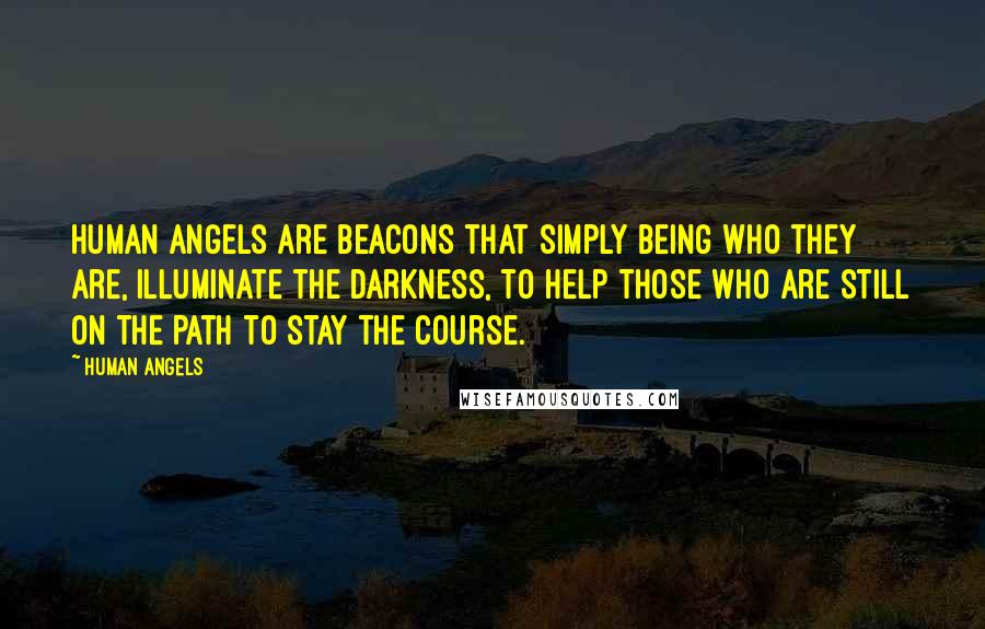 Human Angels Quotes: Human Angels are beacons that simply being who they are, illuminate the darkness, to help those who are still on the path to stay the course.
