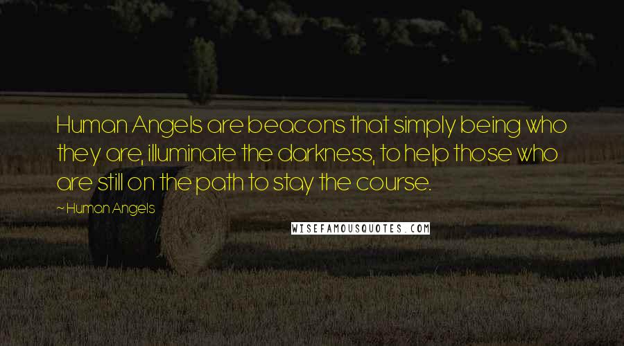 Human Angels Quotes: Human Angels are beacons that simply being who they are, illuminate the darkness, to help those who are still on the path to stay the course.