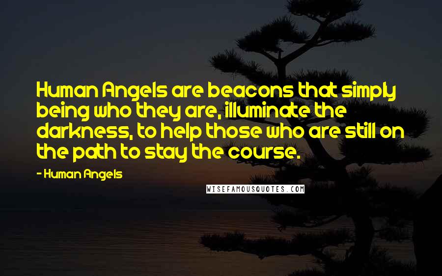 Human Angels Quotes: Human Angels are beacons that simply being who they are, illuminate the darkness, to help those who are still on the path to stay the course.