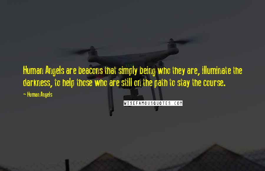 Human Angels Quotes: Human Angels are beacons that simply being who they are, illuminate the darkness, to help those who are still on the path to stay the course.