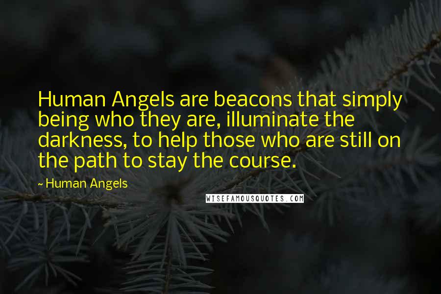 Human Angels Quotes: Human Angels are beacons that simply being who they are, illuminate the darkness, to help those who are still on the path to stay the course.