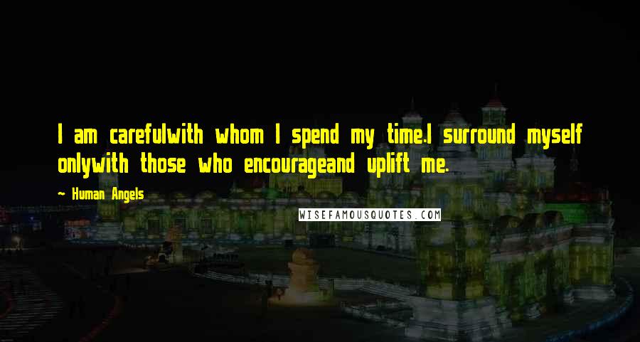 Human Angels Quotes: I am carefulwith whom I spend my time.I surround myself onlywith those who encourageand uplift me.