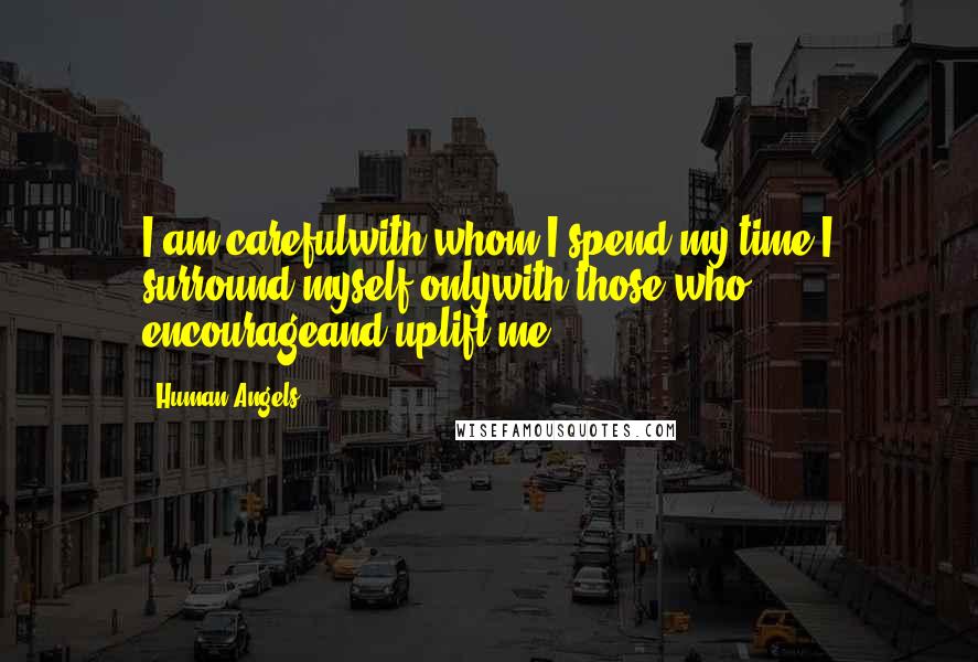 Human Angels Quotes: I am carefulwith whom I spend my time.I surround myself onlywith those who encourageand uplift me.