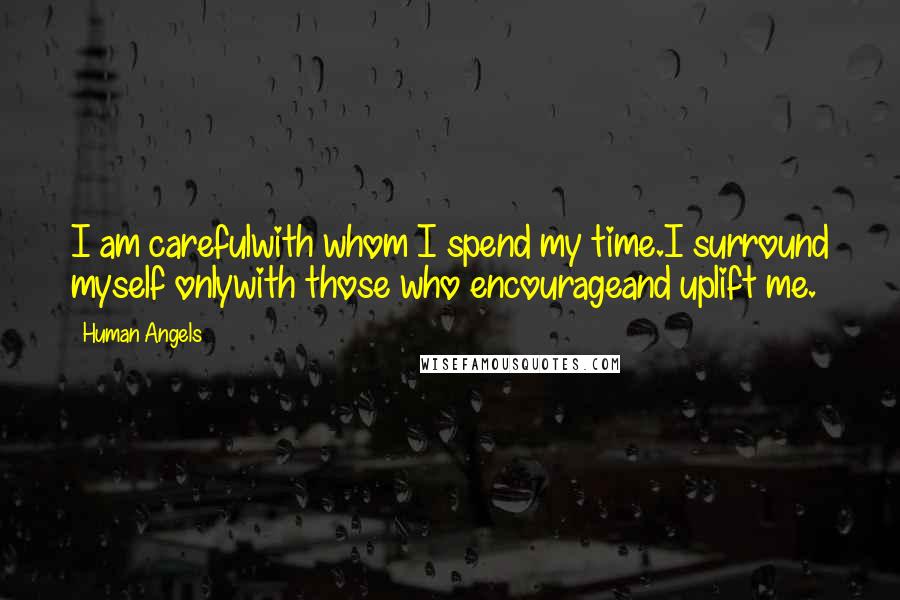 Human Angels Quotes: I am carefulwith whom I spend my time.I surround myself onlywith those who encourageand uplift me.