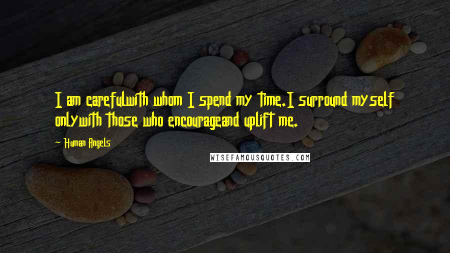 Human Angels Quotes: I am carefulwith whom I spend my time.I surround myself onlywith those who encourageand uplift me.