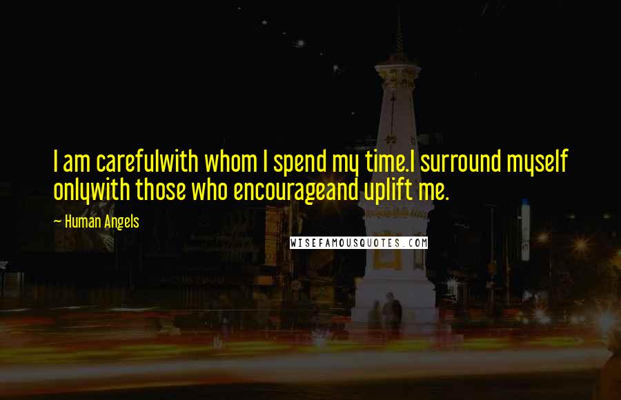 Human Angels Quotes: I am carefulwith whom I spend my time.I surround myself onlywith those who encourageand uplift me.