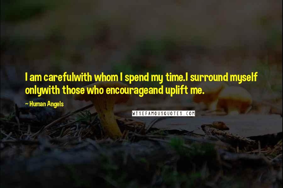 Human Angels Quotes: I am carefulwith whom I spend my time.I surround myself onlywith those who encourageand uplift me.