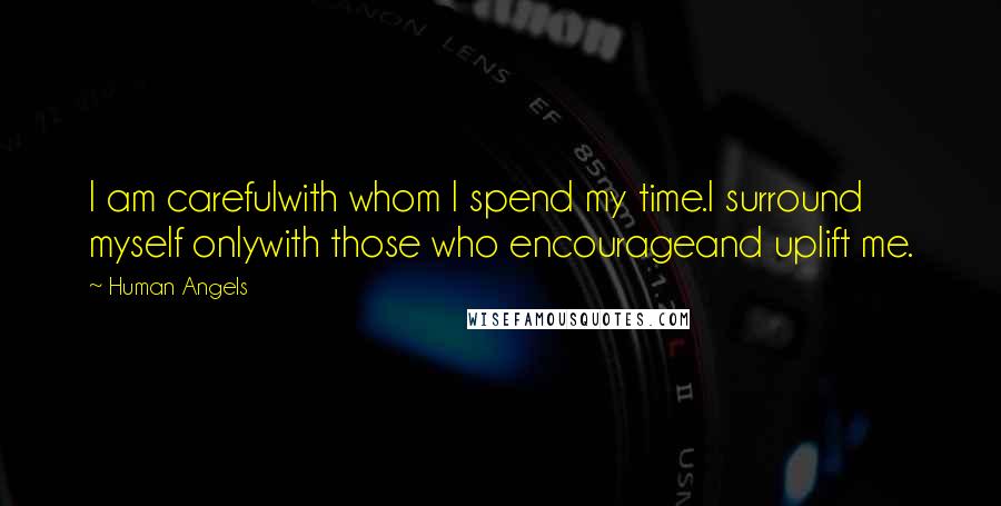 Human Angels Quotes: I am carefulwith whom I spend my time.I surround myself onlywith those who encourageand uplift me.