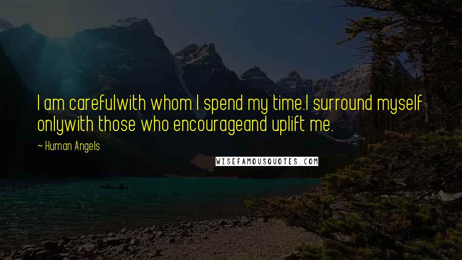 Human Angels Quotes: I am carefulwith whom I spend my time.I surround myself onlywith those who encourageand uplift me.