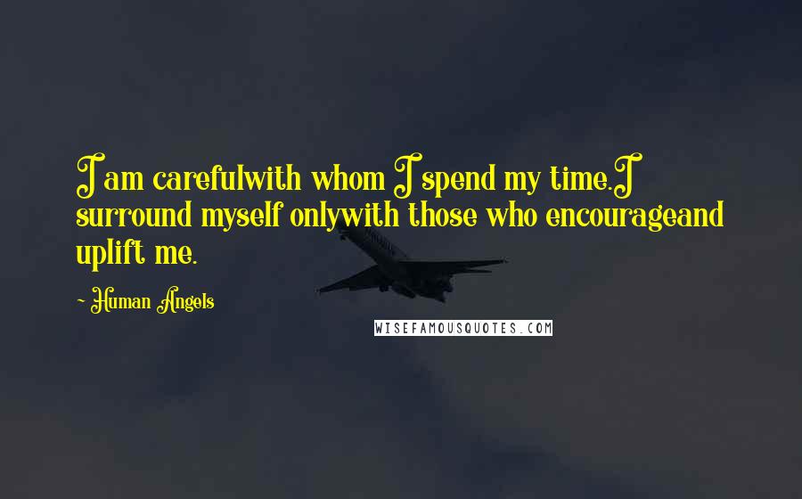 Human Angels Quotes: I am carefulwith whom I spend my time.I surround myself onlywith those who encourageand uplift me.