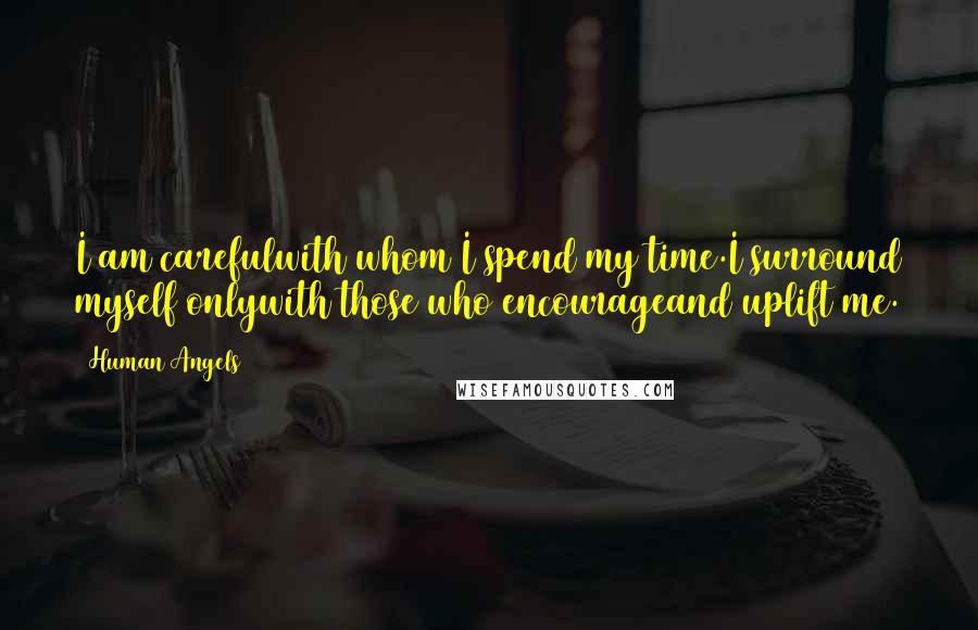 Human Angels Quotes: I am carefulwith whom I spend my time.I surround myself onlywith those who encourageand uplift me.