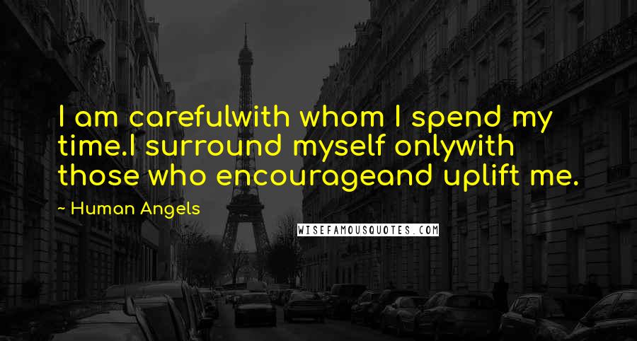 Human Angels Quotes: I am carefulwith whom I spend my time.I surround myself onlywith those who encourageand uplift me.