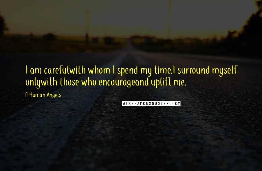 Human Angels Quotes: I am carefulwith whom I spend my time.I surround myself onlywith those who encourageand uplift me.