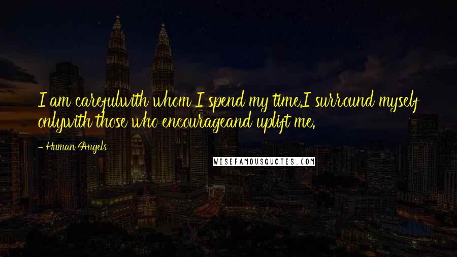 Human Angels Quotes: I am carefulwith whom I spend my time.I surround myself onlywith those who encourageand uplift me.