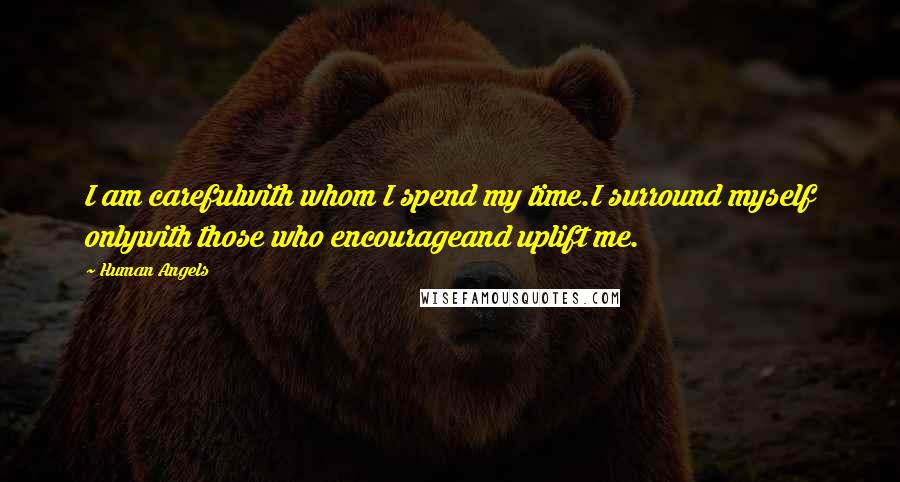 Human Angels Quotes: I am carefulwith whom I spend my time.I surround myself onlywith those who encourageand uplift me.