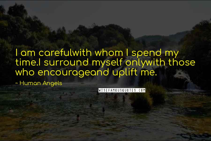 Human Angels Quotes: I am carefulwith whom I spend my time.I surround myself onlywith those who encourageand uplift me.