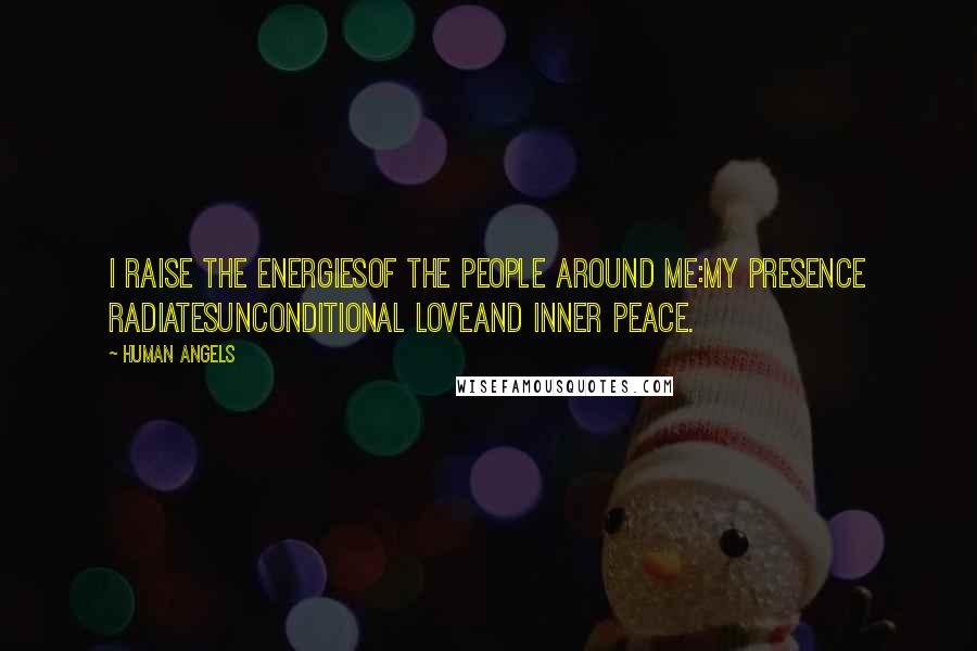 Human Angels Quotes: I raise the energiesof the people around me:my presence radiatesunconditional loveand inner peace.