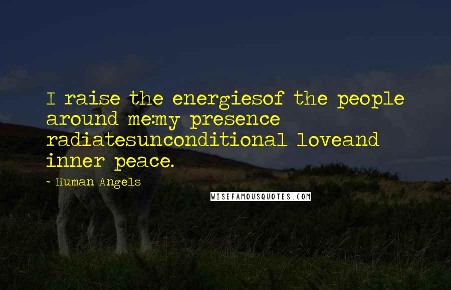 Human Angels Quotes: I raise the energiesof the people around me:my presence radiatesunconditional loveand inner peace.