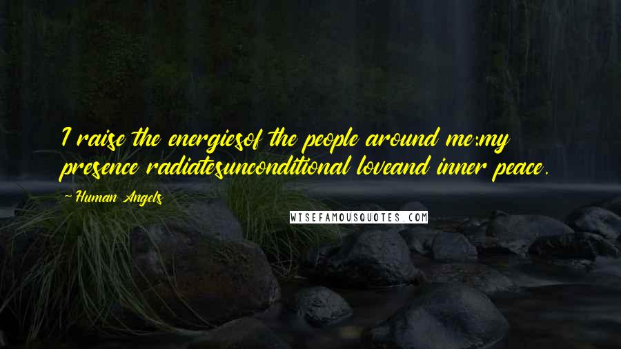 Human Angels Quotes: I raise the energiesof the people around me:my presence radiatesunconditional loveand inner peace.